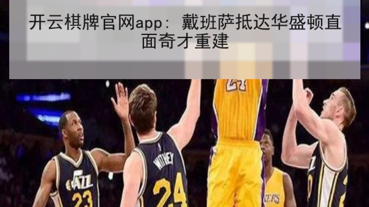 开云棋牌官网app: 戴班萨抵达华盛顿直面奇才重建 开云棋牌官网app: 戴班萨抵达华盛顿直面奇才重建