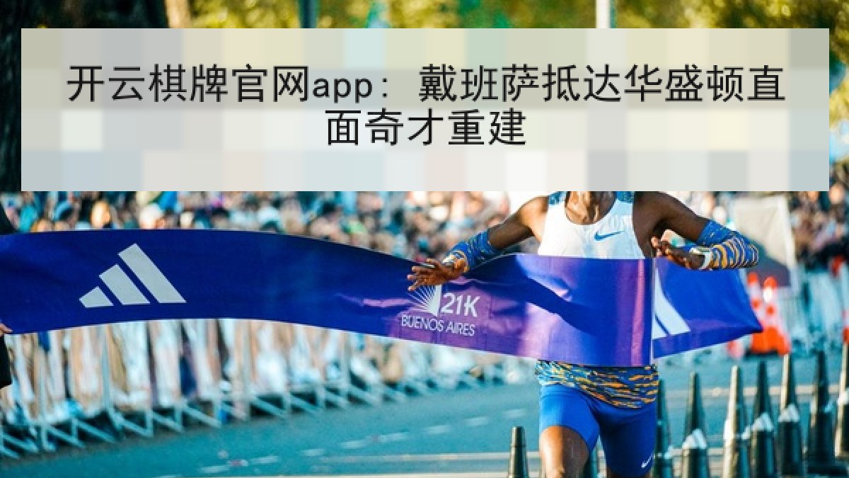 开云棋牌官网app: 戴班萨抵达华盛顿直面奇才重建