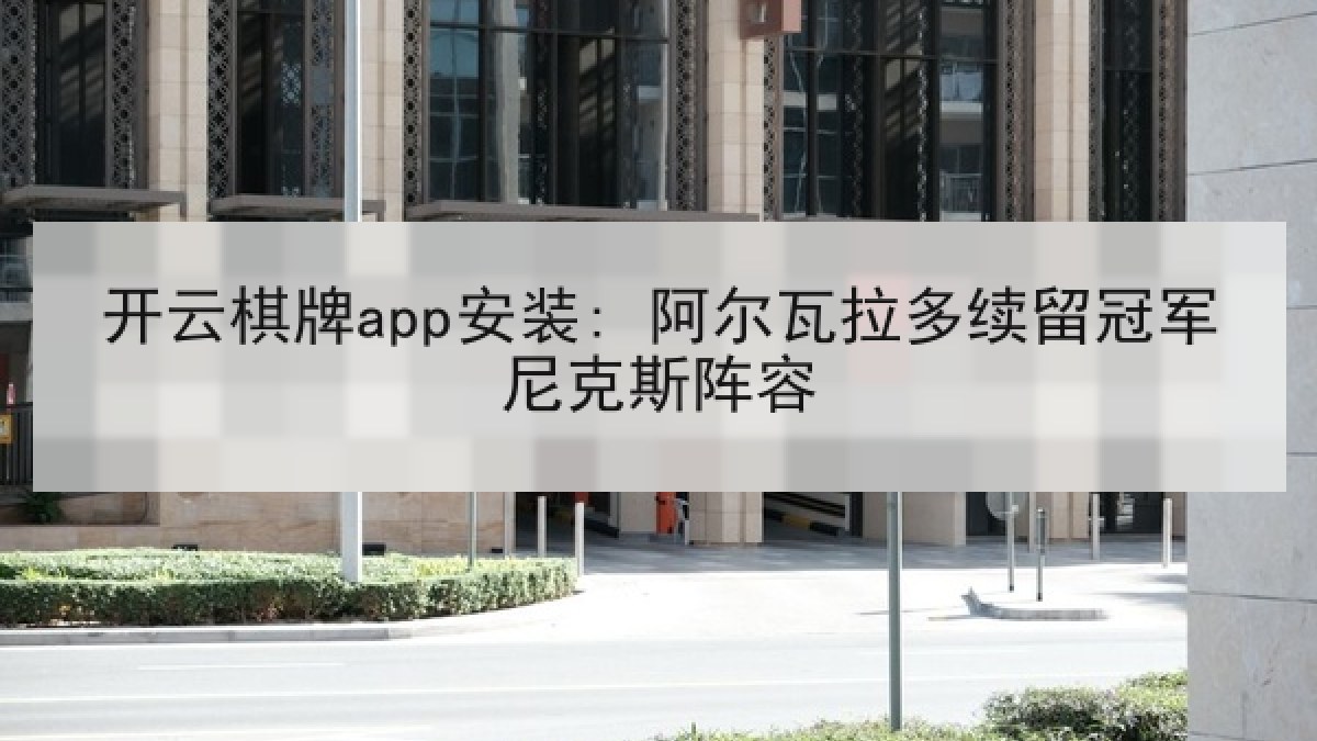 开云棋牌app安装: 阿尔瓦拉多续留冠军尼克斯阵容 开云棋牌app安装: 阿尔瓦拉多续留冠军尼克斯阵容