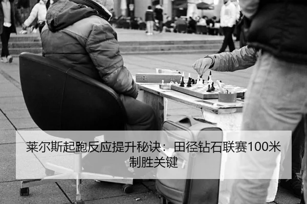莱尔斯起跑反应提升秘诀：田径钻石联赛100米制胜关键