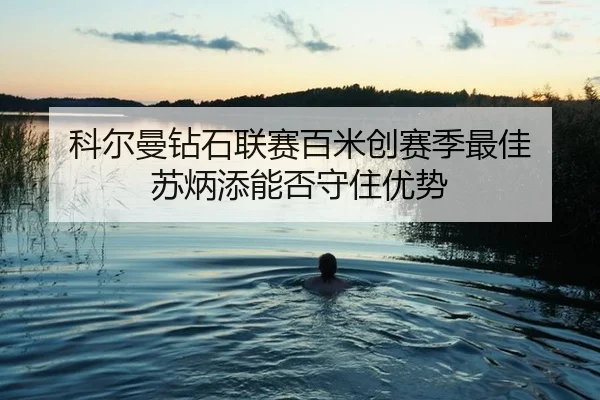 科尔曼钻石联赛百米创赛季最佳 苏炳添能否守住优势