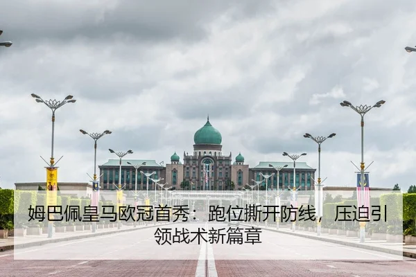 姆巴佩皇马欧冠首秀：跑位撕开防线，压迫引领战术新篇章