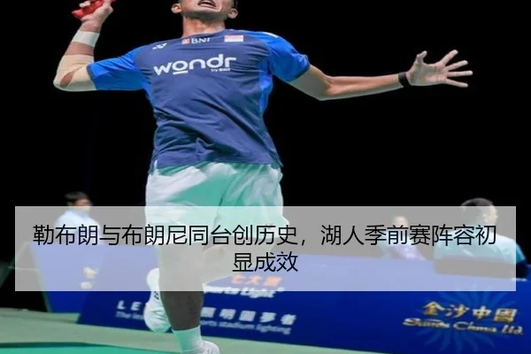 勒布朗与布朗尼同台创历史，湖人季前赛阵容初显成效