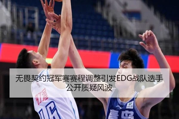 无畏契约冠军赛赛程调整引发EDG战队选手公开质疑风波