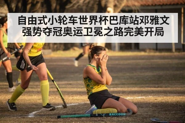 自由式小轮车世界杯巴库站邓雅文强势夺冠奥运卫冕之路完美开局