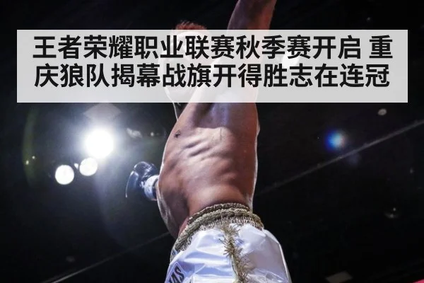 王者荣耀职业联赛秋季赛开启 重庆狼队揭幕战旗开得胜志在连冠