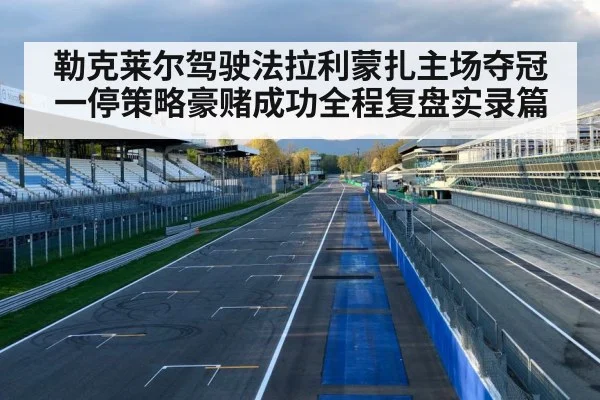 勒克莱尔驾驶法拉利蒙扎主场夺冠 一停策略豪赌成功全程复盘实录篇