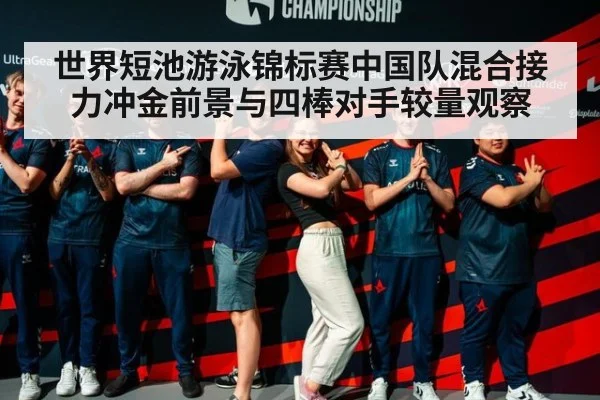 世界短池游泳锦标赛中国队混合接力冲金前景与四棒对手较量观察