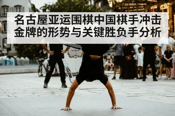 名古屋亚运围棋中国棋手冲击金牌的形势与关键胜负手分析