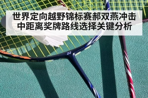 世界定向越野锦标赛郝双燕冲击中距离奖牌路线选择关键分析